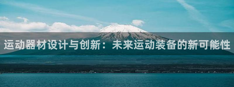 球王会官方平台体育:运动器材设计与创新:未来运动装备的新可能