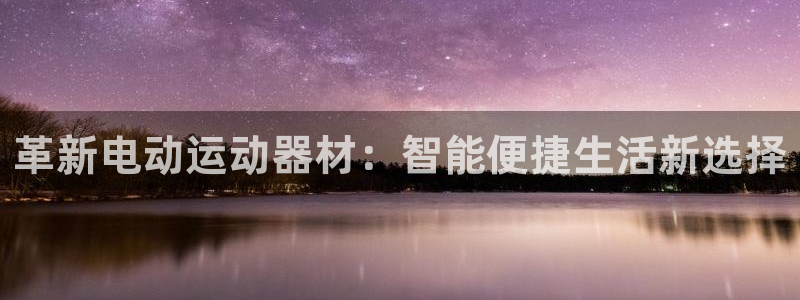 球王会体育官网下载招商电话是多少啊:革新电动运动器材:智能便